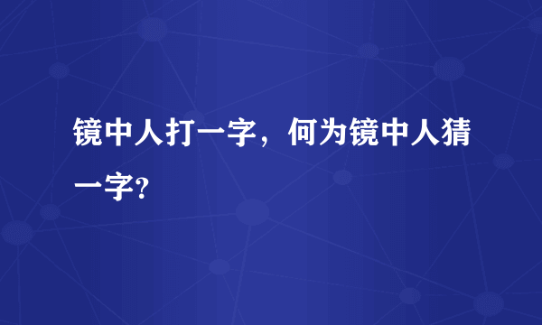 镜中人打一字，何为镜中人猜一字？