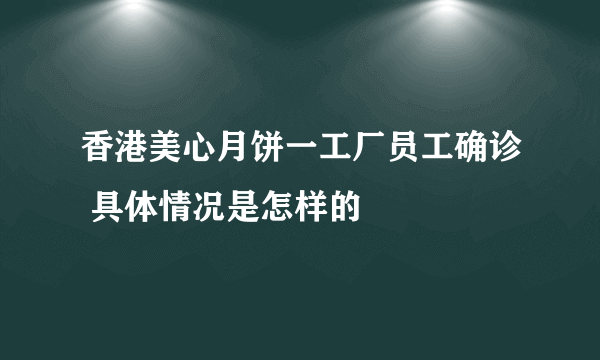 香港美心月饼一工厂员工确诊 具体情况是怎样的