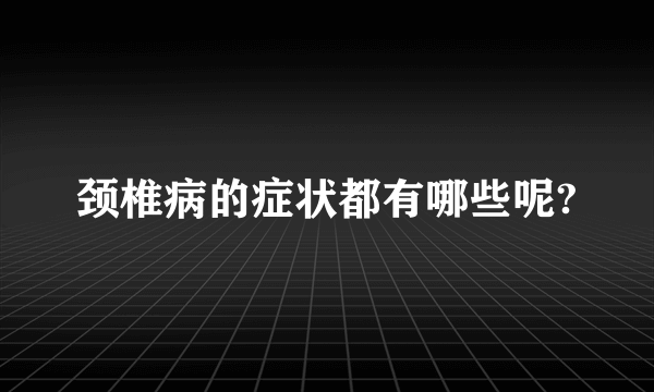 颈椎病的症状都有哪些呢?