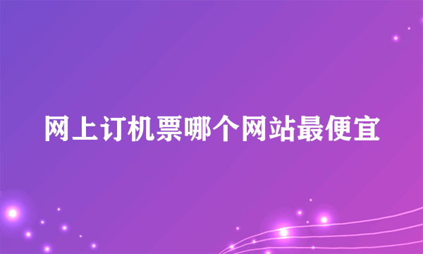 网上订机票哪个网站最便宜