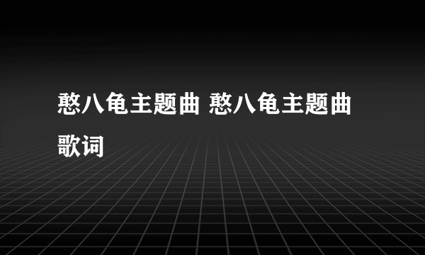 憨八龟主题曲 憨八龟主题曲歌词