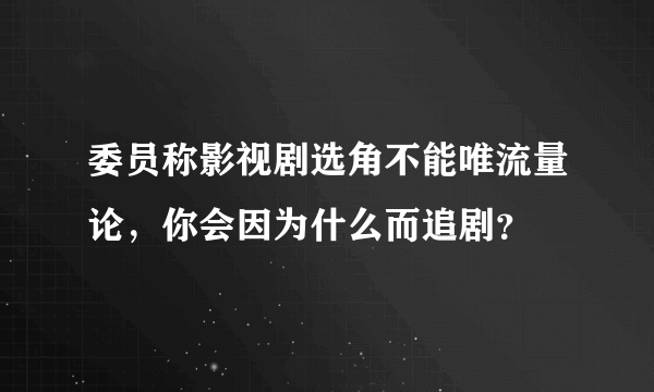 委员称影视剧选角不能唯流量论，你会因为什么而追剧？