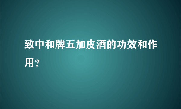 致中和牌五加皮酒的功效和作用？