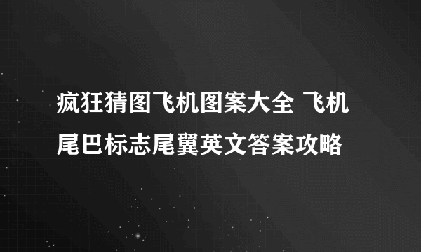 疯狂猜图飞机图案大全 飞机尾巴标志尾翼英文答案攻略