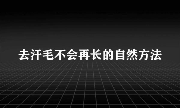 去汗毛不会再长的自然方法