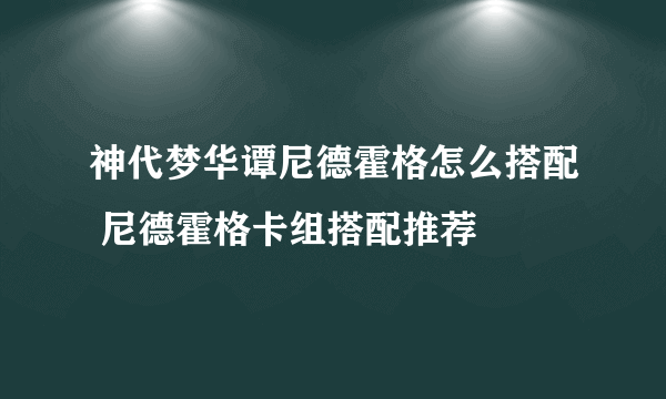 神代梦华谭尼德霍格怎么搭配 尼德霍格卡组搭配推荐