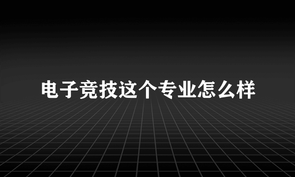 电子竞技这个专业怎么样