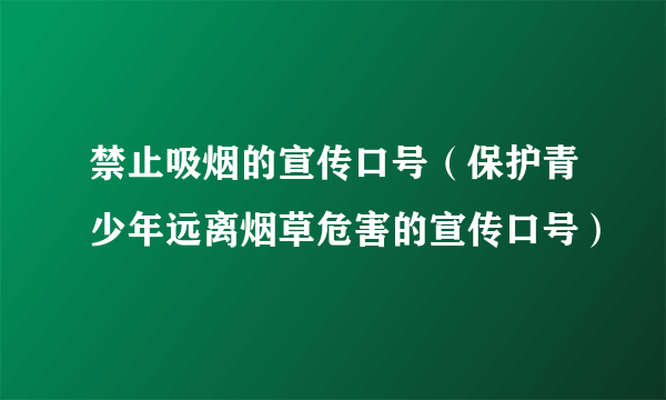 禁止吸烟的宣传口号（保护青少年远离烟草危害的宣传口号）