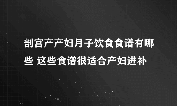 剖宫产产妇月子饮食食谱有哪些 这些食谱很适合产妇进补