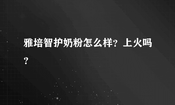 雅培智护奶粉怎么样？上火吗？