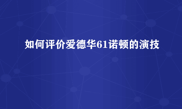 如何评价爱德华61诺顿的演技