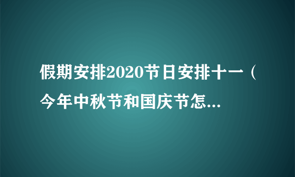 假期安排2020节日安排十一（今年中秋节和国庆节怎么放假）