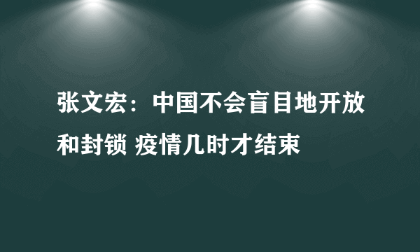 张文宏：中国不会盲目地开放和封锁 疫情几时才结束