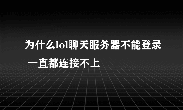 为什么lol聊天服务器不能登录 一直都连接不上