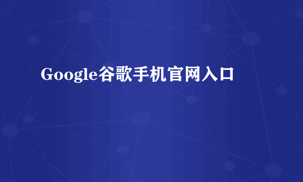 Google谷歌手机官网入口