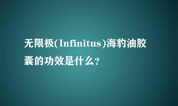 无限极(Infinitus)海豹油胶囊的功效是什么？