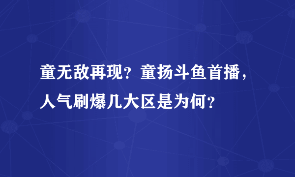 童无敌再现？童扬斗鱼首播，人气刷爆几大区是为何？