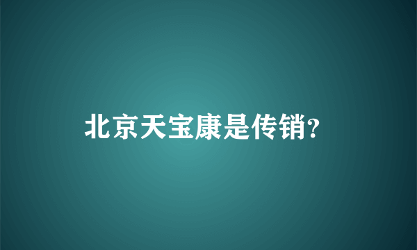 北京天宝康是传销？