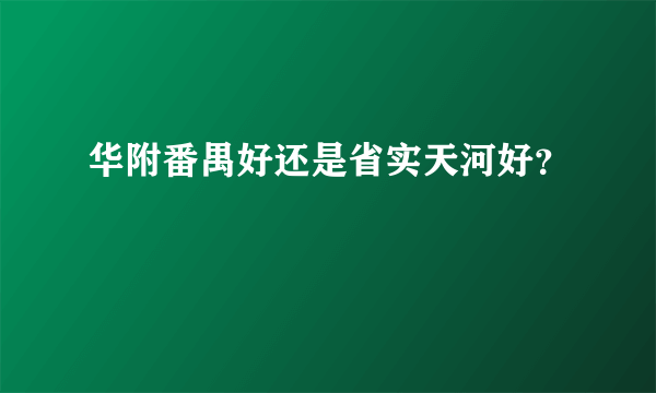 华附番禺好还是省实天河好？