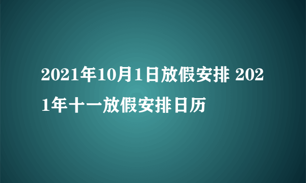 2021年10月1日放假安排 2021年十一放假安排日历