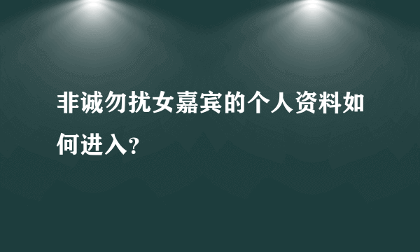 非诚勿扰女嘉宾的个人资料如何进入？