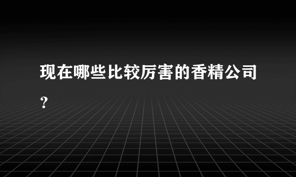 现在哪些比较厉害的香精公司？