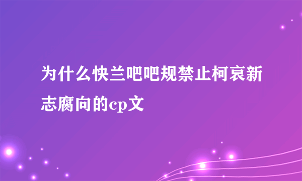 为什么快兰吧吧规禁止柯哀新志腐向的cp文