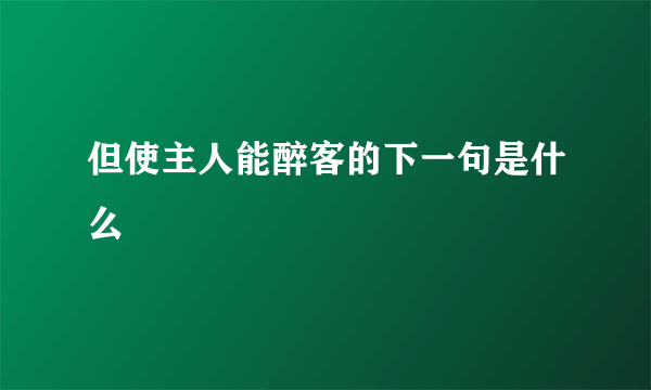 但使主人能醉客的下一句是什么