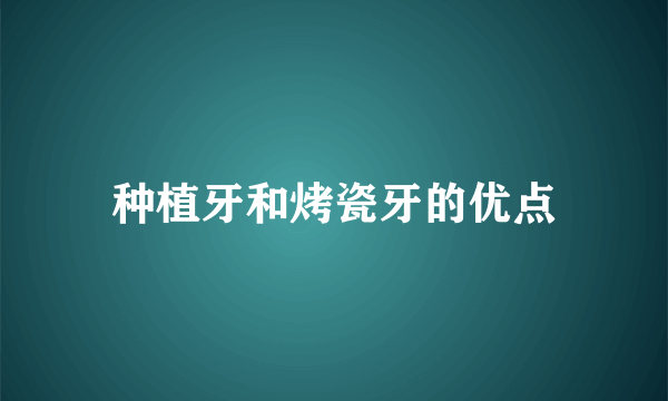 种植牙和烤瓷牙的优点