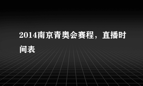 2014南京青奥会赛程，直播时间表