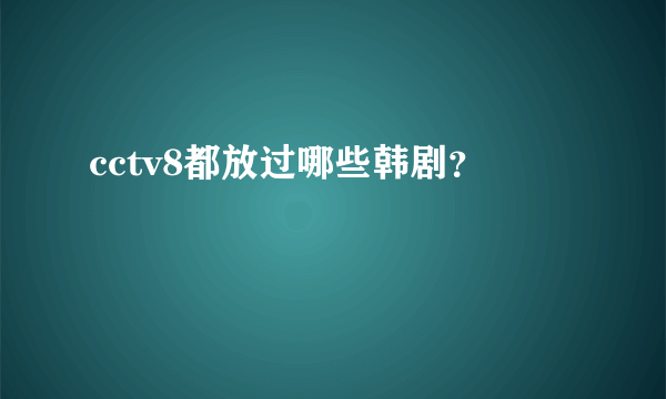 cctv8都放过哪些韩剧？