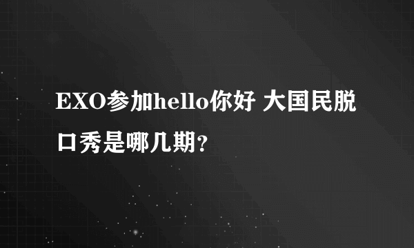 EXO参加hello你好 大国民脱口秀是哪几期？