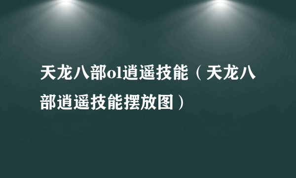 天龙八部ol逍遥技能（天龙八部逍遥技能摆放图）