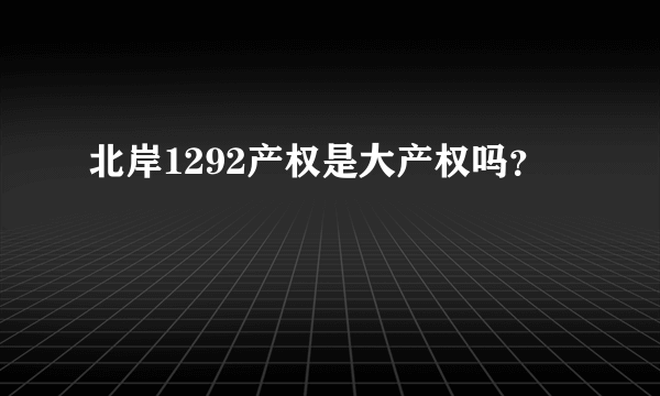 北岸1292产权是大产权吗？