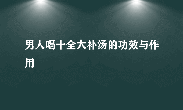 男人喝十全大补汤的功效与作用