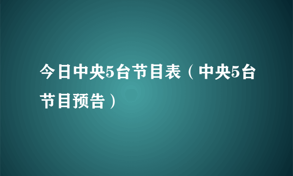 今日中央5台节目表（中央5台节目预告）