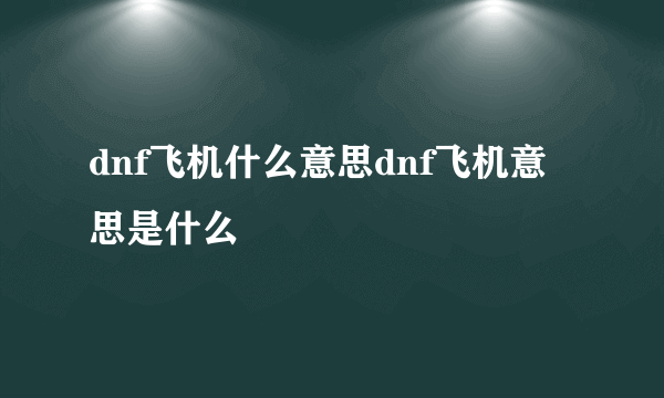 dnf飞机什么意思dnf飞机意思是什么