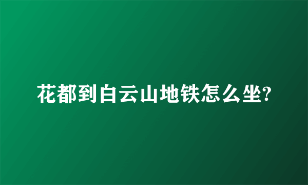 花都到白云山地铁怎么坐?