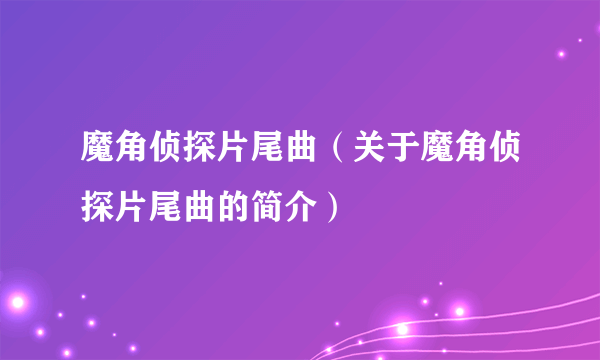 魔角侦探片尾曲（关于魔角侦探片尾曲的简介）