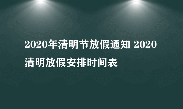 2020年清明节放假通知 2020清明放假安排时间表