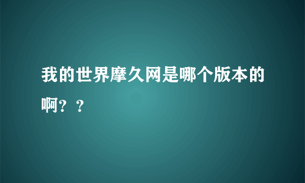 我的世界摩久网是哪个版本的啊？？