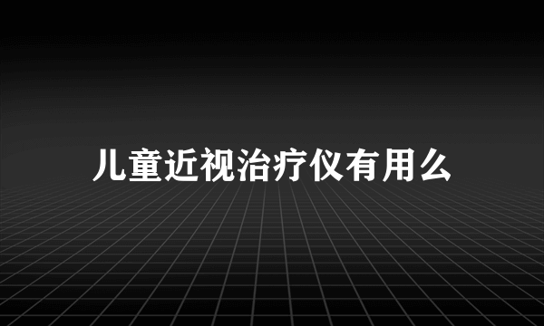 儿童近视治疗仪有用么