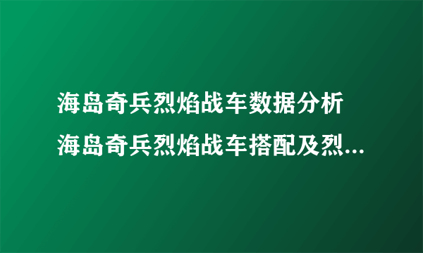 海岛奇兵烈焰战车数据分析 海岛奇兵烈焰战车搭配及烈焰战车怎么玩