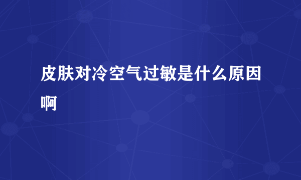 皮肤对冷空气过敏是什么原因啊