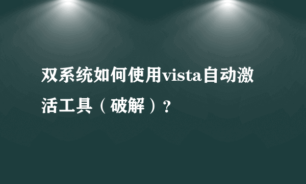 双系统如何使用vista自动激活工具（破解）？