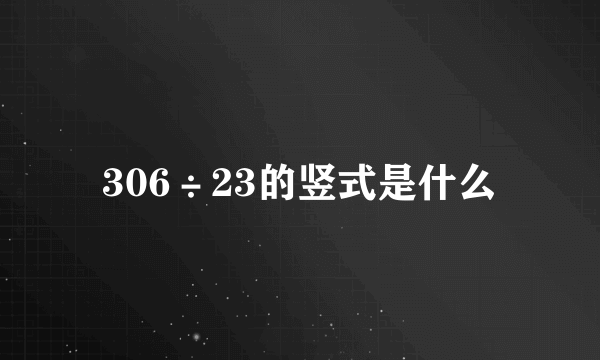 306÷23的竖式是什么