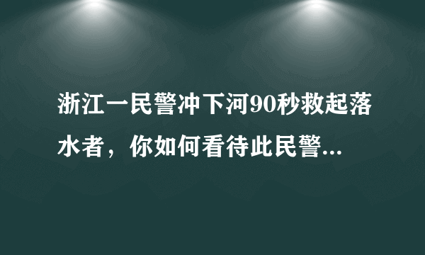 浙江一民警冲下河90秒救起落水者，你如何看待此民警的行为？