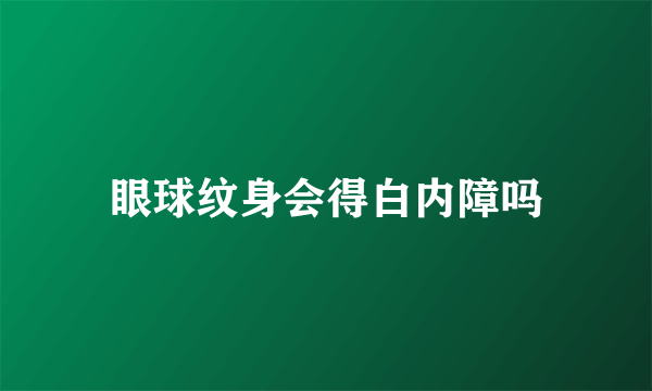 眼球纹身会得白内障吗