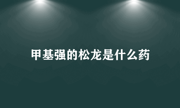 甲基强的松龙是什么药