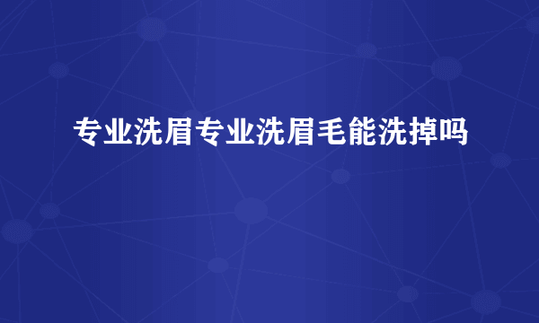 专业洗眉专业洗眉毛能洗掉吗